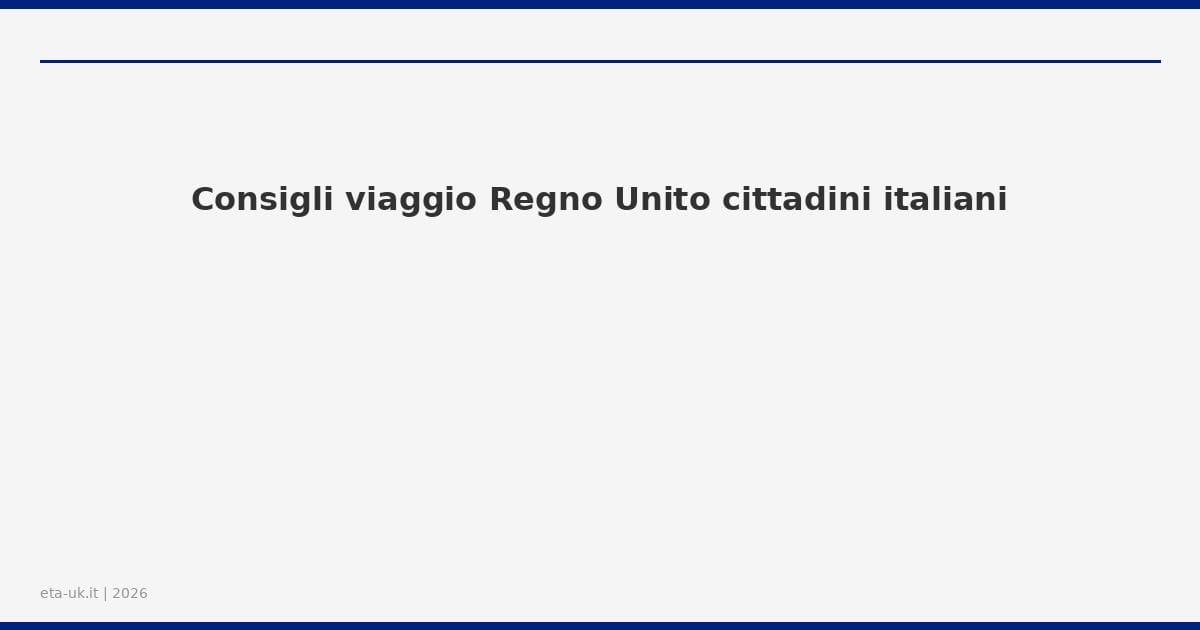 Consigli viaggio Regno Unito cittadini italiani